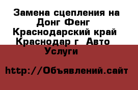Замена сцепления на Донг Фенг - Краснодарский край, Краснодар г. Авто » Услуги   